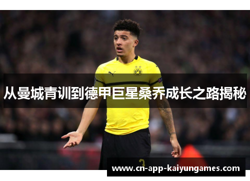 从曼城青训到德甲巨星桑乔成长之路揭秘