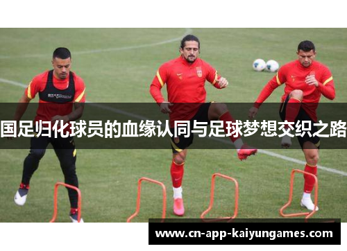 国足归化球员的血缘认同与足球梦想交织之路