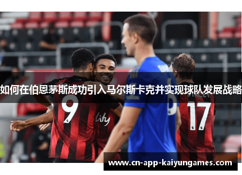 如何在伯恩茅斯成功引入马尔斯卡克并实现球队发展战略