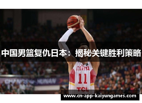 中国男篮复仇日本：揭秘关键胜利策略