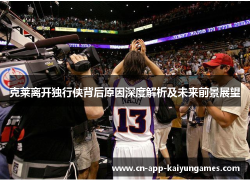 克莱离开独行侠背后原因深度解析及未来前景展望