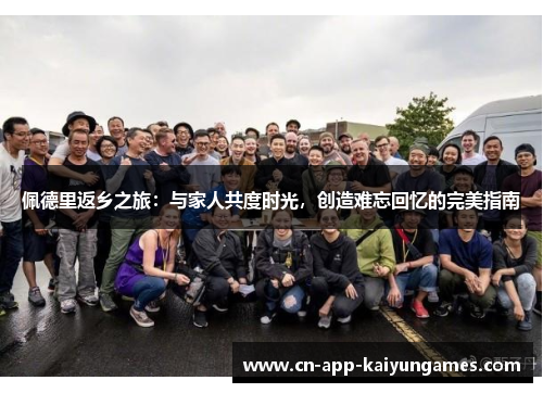 佩德里返乡之旅：与家人共度时光，创造难忘回忆的完美指南