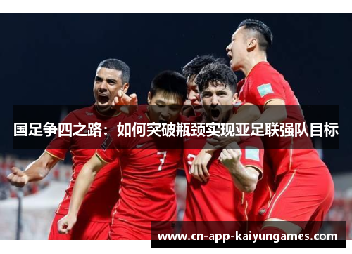 国足争四之路：如何突破瓶颈实现亚足联强队目标
