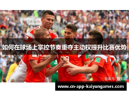 如何在球场上掌控节奏重夺主动权提升比赛优势