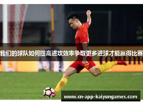 我们的球队如何提高进攻效率争取更多进球才能赢得比赛