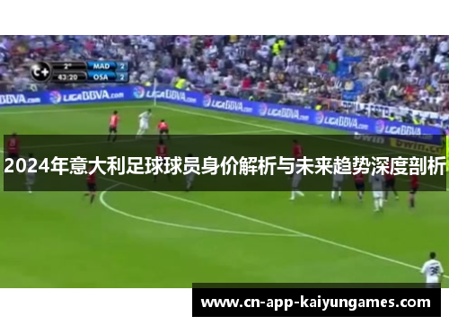 2024年意大利足球球员身价解析与未来趋势深度剖析