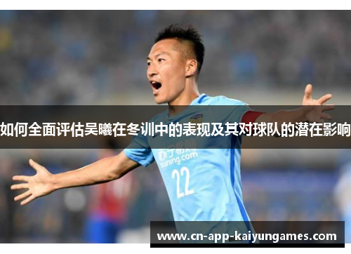 如何全面评估吴曦在冬训中的表现及其对球队的潜在影响