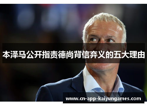 本泽马公开指责德尚背信弃义的五大理由