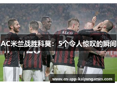 AC米兰战胜科莫：5个令人惊叹的瞬间