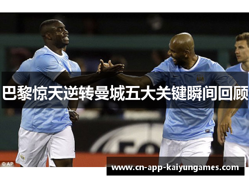 巴黎惊天逆转曼城五大关键瞬间回顾