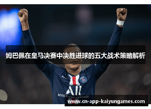 姆巴佩在皇马决赛中决胜进球的五大战术策略解析