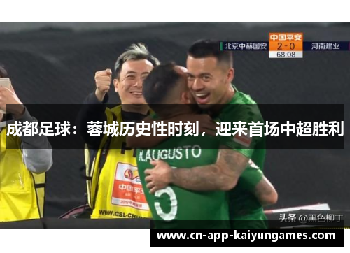 成都足球：蓉城历史性时刻，迎来首场中超胜利