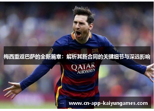 梅西重返巴萨的全新篇章：解析其新合同的关键细节与深远影响