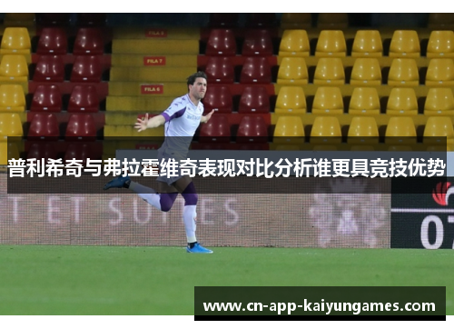 普利希奇与弗拉霍维奇表现对比分析谁更具竞技优势