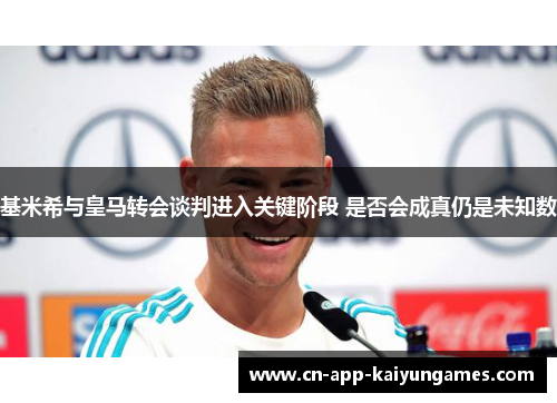 基米希与皇马转会谈判进入关键阶段 是否会成真仍是未知数