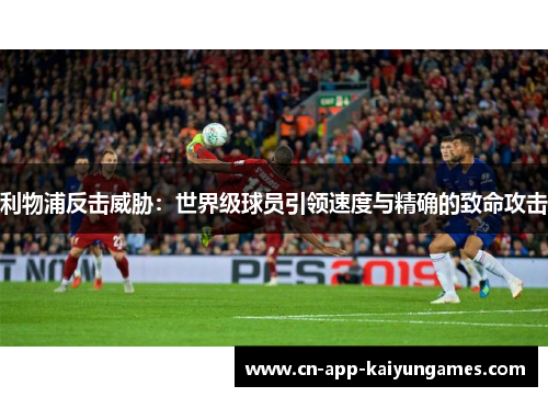 利物浦反击威胁：世界级球员引领速度与精确的致命攻击