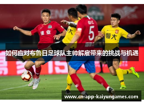 如何应对布鲁日足球队主帅解雇带来的挑战与机遇