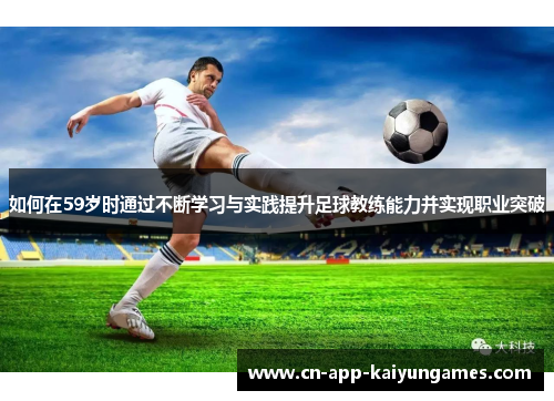 如何在59岁时通过不断学习与实践提升足球教练能力并实现职业突破