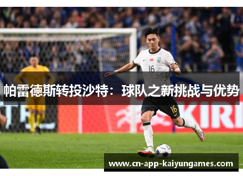 帕雷德斯转投沙特：球队之新挑战与优势