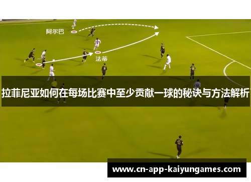拉菲尼亚如何在每场比赛中至少贡献一球的秘诀与方法解析