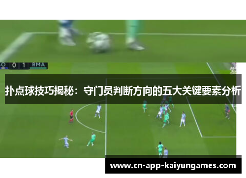 扑点球技巧揭秘：守门员判断方向的五大关键要素分析