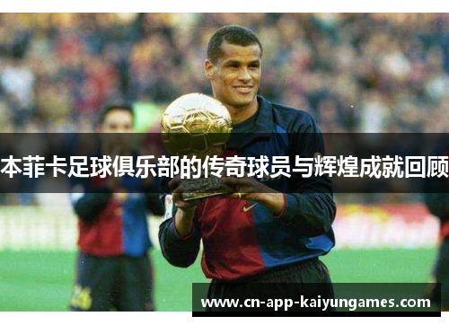 本菲卡足球俱乐部的传奇球员与辉煌成就回顾