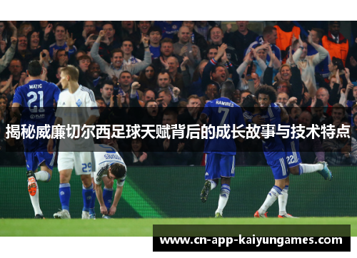 揭秘威廉切尔西足球天赋背后的成长故事与技术特点