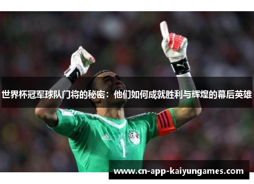 世界杯冠军球队门将的秘密：他们如何成就胜利与辉煌的幕后英雄