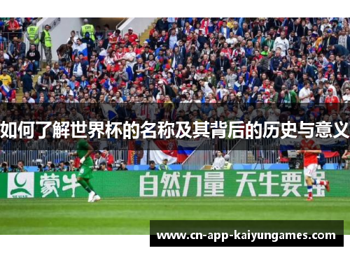 如何了解世界杯的名称及其背后的历史与意义