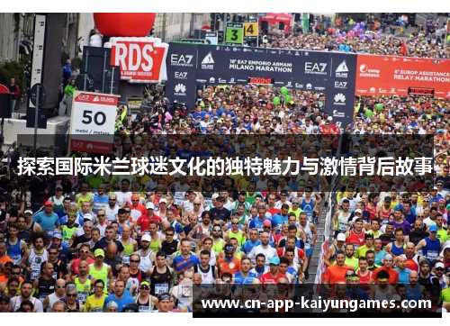 探索国际米兰球迷文化的独特魅力与激情背后故事