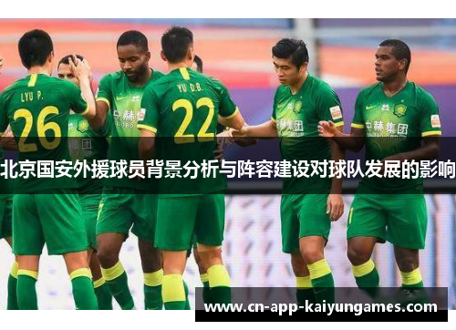 北京国安外援球员背景分析与阵容建设对球队发展的影响