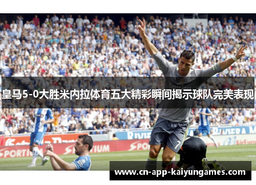 皇马5-0大胜米内拉体育五大精彩瞬间揭示球队完美表现