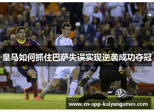 皇马如何抓住巴萨失误实现逆袭成功夺冠