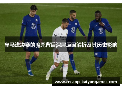 皇马进决赛的魔咒背后深层原因解析及其历史影响