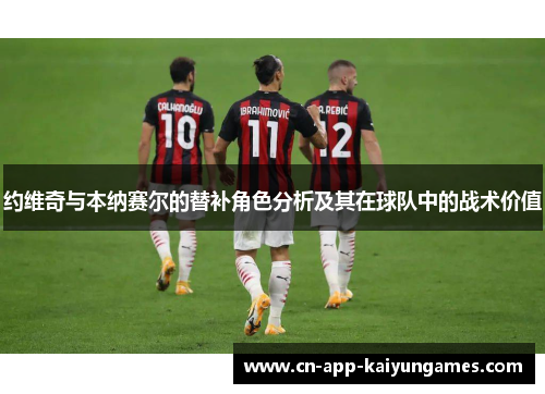 约维奇与本纳赛尔的替补角色分析及其在球队中的战术价值