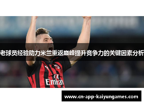 老球员经验助力米兰重返巅峰提升竞争力的关键因素分析