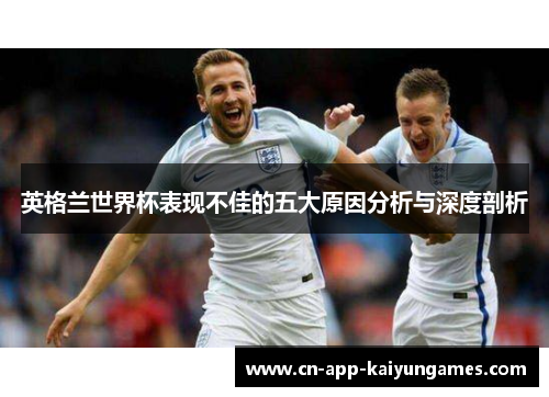 英格兰世界杯表现不佳的五大原因分析与深度剖析