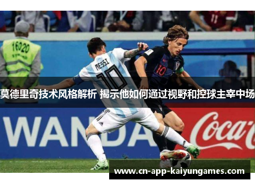 莫德里奇技术风格解析 揭示他如何通过视野和控球主宰中场