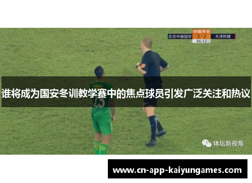 谁将成为国安冬训教学赛中的焦点球员引发广泛关注和热议