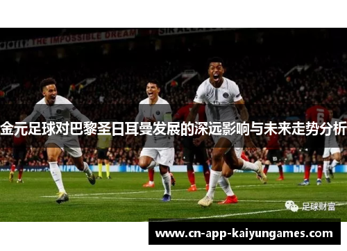 金元足球对巴黎圣日耳曼发展的深远影响与未来走势分析