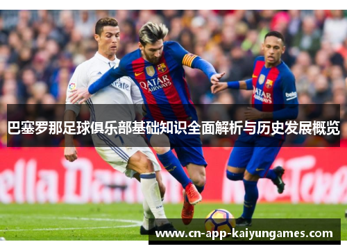 巴塞罗那足球俱乐部基础知识全面解析与历史发展概览
