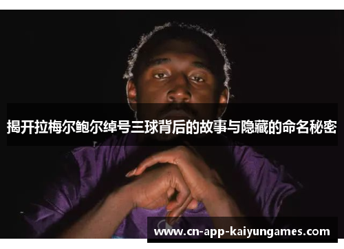 揭开拉梅尔鲍尔绰号三球背后的故事与隐藏的命名秘密
