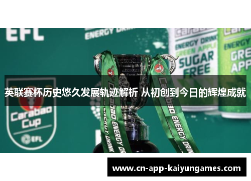 英联赛杯历史悠久发展轨迹解析 从初创到今日的辉煌成就