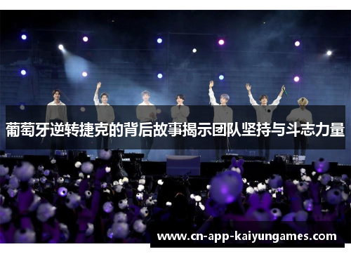 葡萄牙逆转捷克的背后故事揭示团队坚持与斗志力量