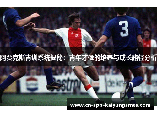 阿贾克斯青训系统揭秘：青年才俊的培养与成长路径分析