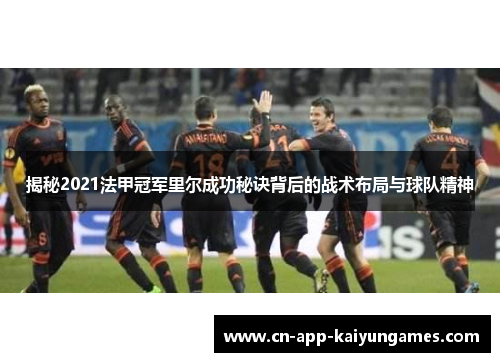 揭秘2021法甲冠军里尔成功秘诀背后的战术布局与球队精神