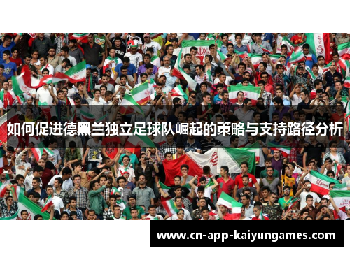 如何促进德黑兰独立足球队崛起的策略与支持路径分析
