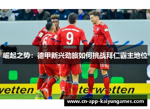 崛起之势：德甲新兴劲旅如何挑战拜仁霸主地位