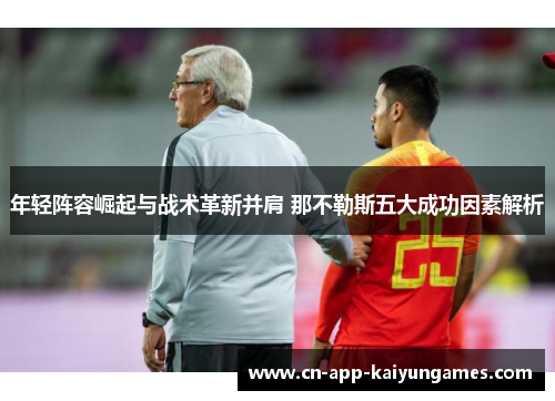 年轻阵容崛起与战术革新并肩 那不勒斯五大成功因素解析