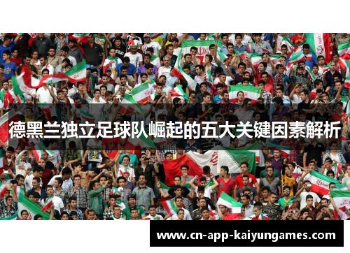 德黑兰独立足球队崛起的五大关键因素解析 德黑兰独立足球队崛起的五大关键因素解析